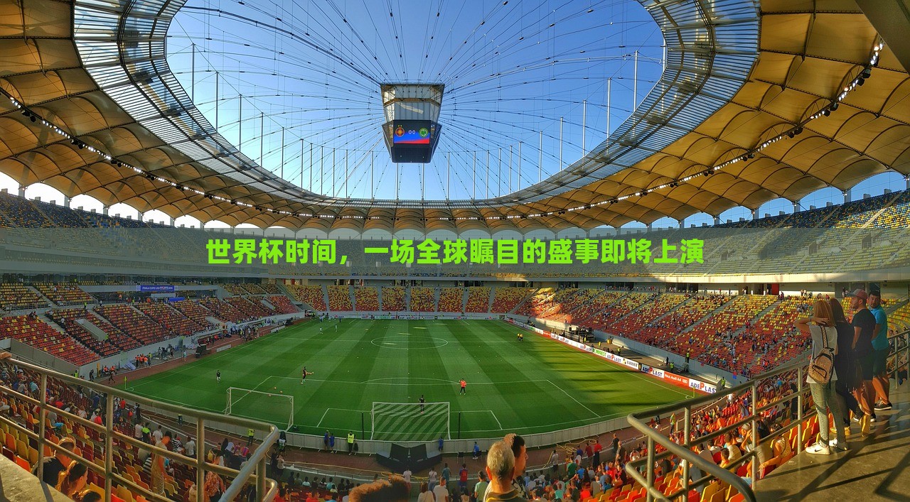 世界杯时间,一场全球瞩目的盛事即将上演